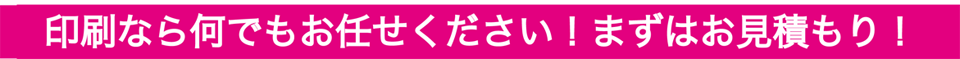 印刷なら何でもおまかせください！まずはお見積もり！